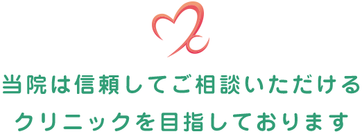 当院は信頼してご相談いただけるクリニックを目指しております